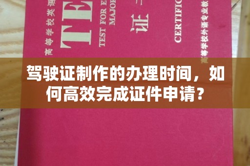 宁城驾驶证制作的办理时间，如何高效完成证件申请？